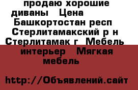 продаю хорошие диваны › Цена ­ 28 000 - Башкортостан респ., Стерлитамакский р-н, Стерлитамак г. Мебель, интерьер » Мягкая мебель   